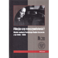 Fikcja czy rzeczywistość? : wybór audycji Polskiego Radia Szczecin z lat 1946-1989